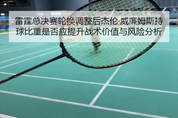 雷霆总决赛轮换调整后杰伦·威廉姆斯持球比重是否应提升战术价值与风险分析 - kaiyun