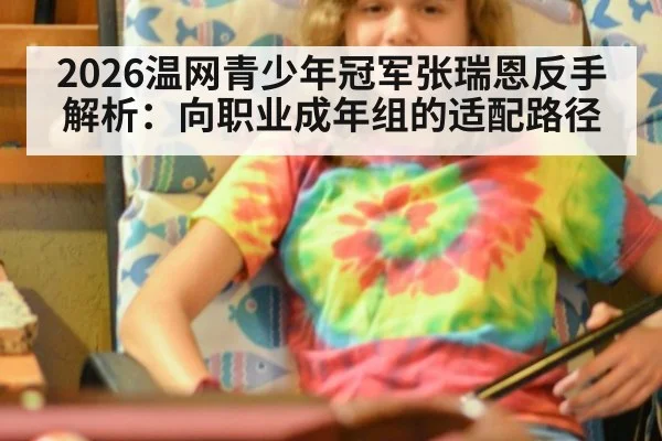 2026温网青少年冠军张瑞恩反手解析：向职业成年组的适配路径