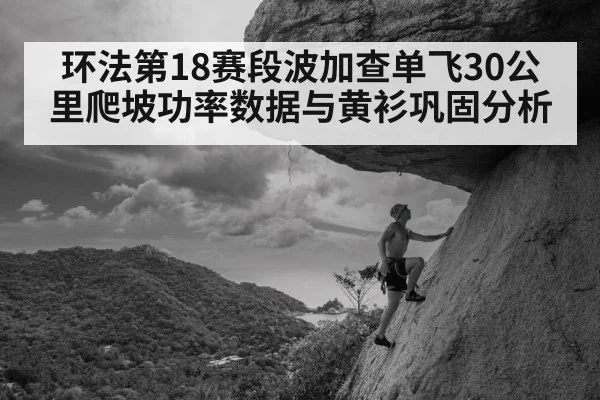 环法第18赛段波加查单飞30公里爬坡功率数据与黄衫巩固分析