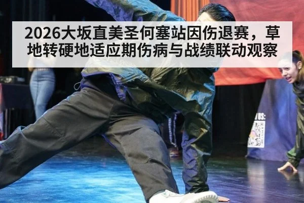 2026大坂直美圣何塞站因伤退赛,草地转硬地适应期伤病与战绩联动观察